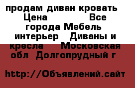 продам диван кровать › Цена ­ 10 000 - Все города Мебель, интерьер » Диваны и кресла   . Московская обл.,Долгопрудный г.